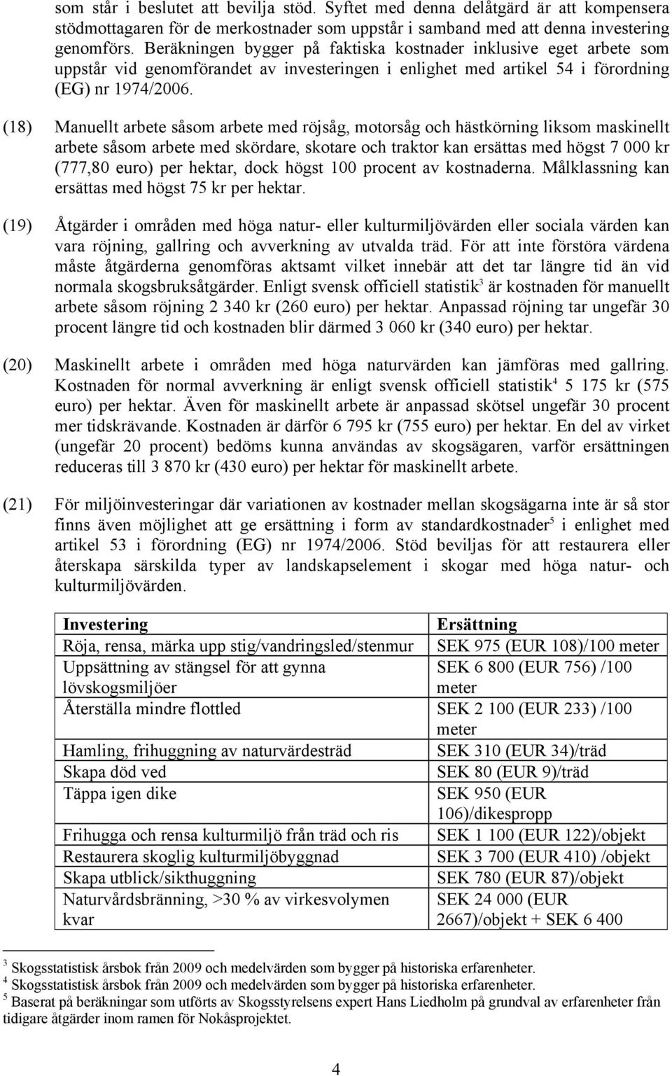 (18) Manuellt arbete såsom arbete med röjsåg, motorsåg och hästkörning liksom maskinellt arbete såsom arbete med skördare, skotare och traktor kan ersättas med högst 7 000 kr (777,80 euro) per