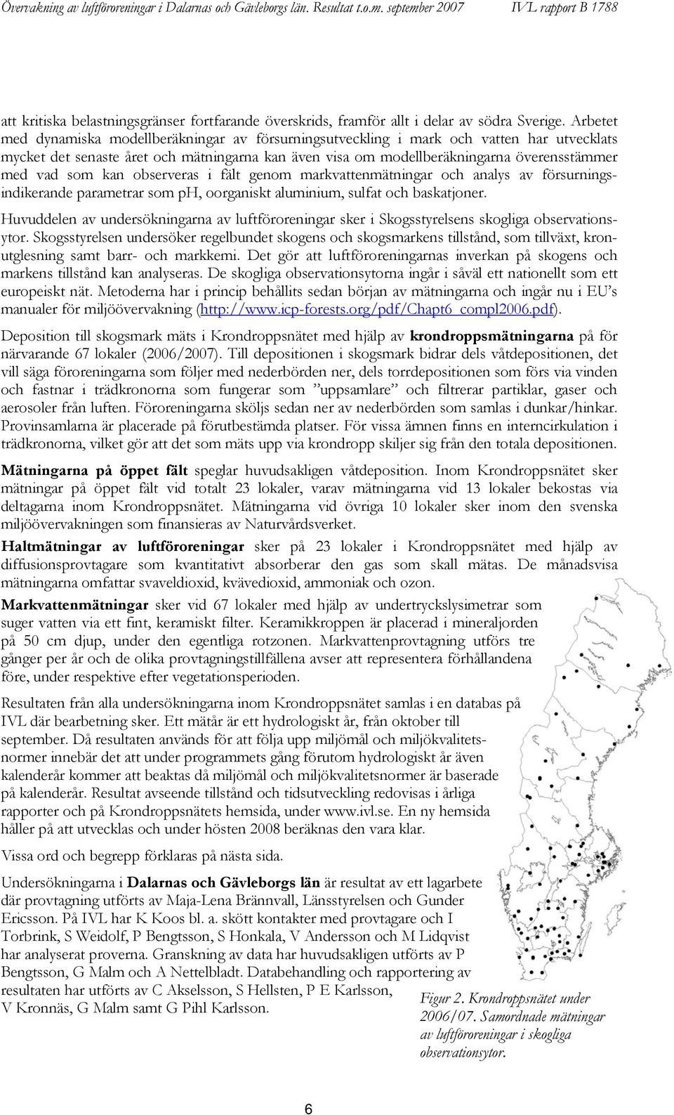 Arbetet med dynamiska modellberäkningar av försurningsutveckling i mark och vatten har utvecklats mycket det senaste året och mätningarna kan även visa om modellberäkningarna överensstämmer med vad