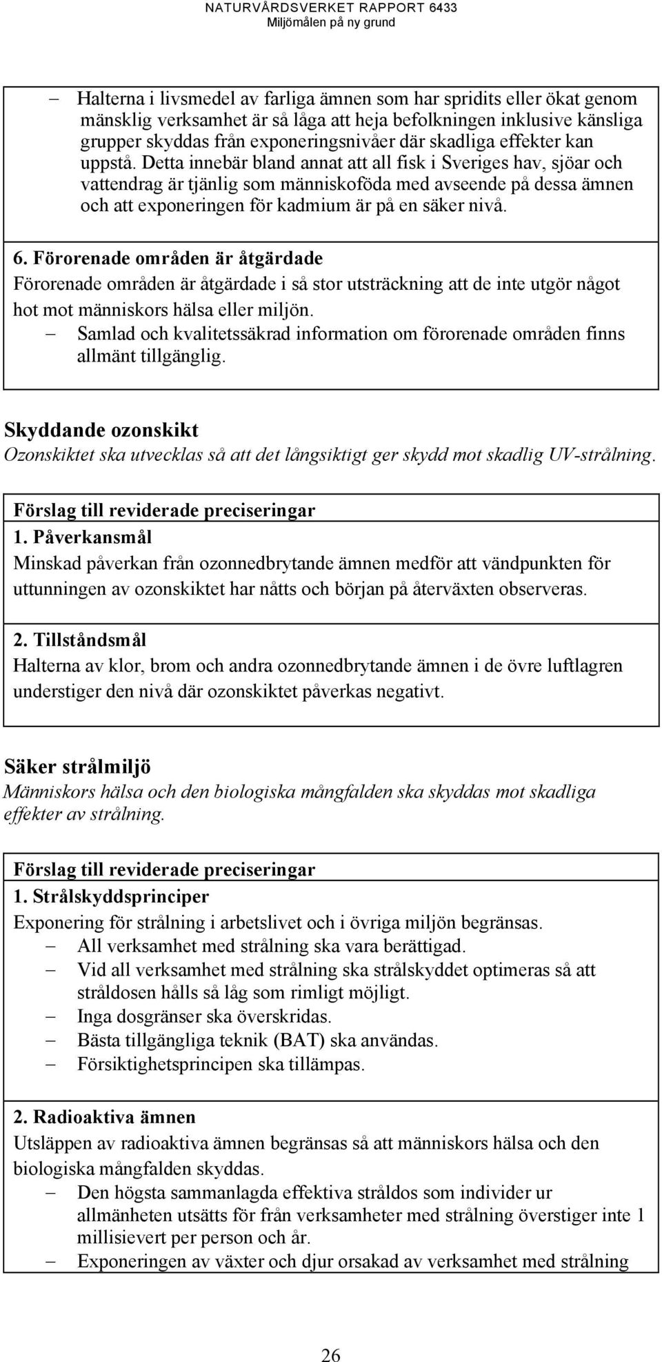 Detta innebär bland annat att all fisk i Sveriges hav, sjöar och vattendrag är tjänlig som människoföda med avseende på dessa ämnen och att exponeringen för kadmium är på en säker nivå. 6.