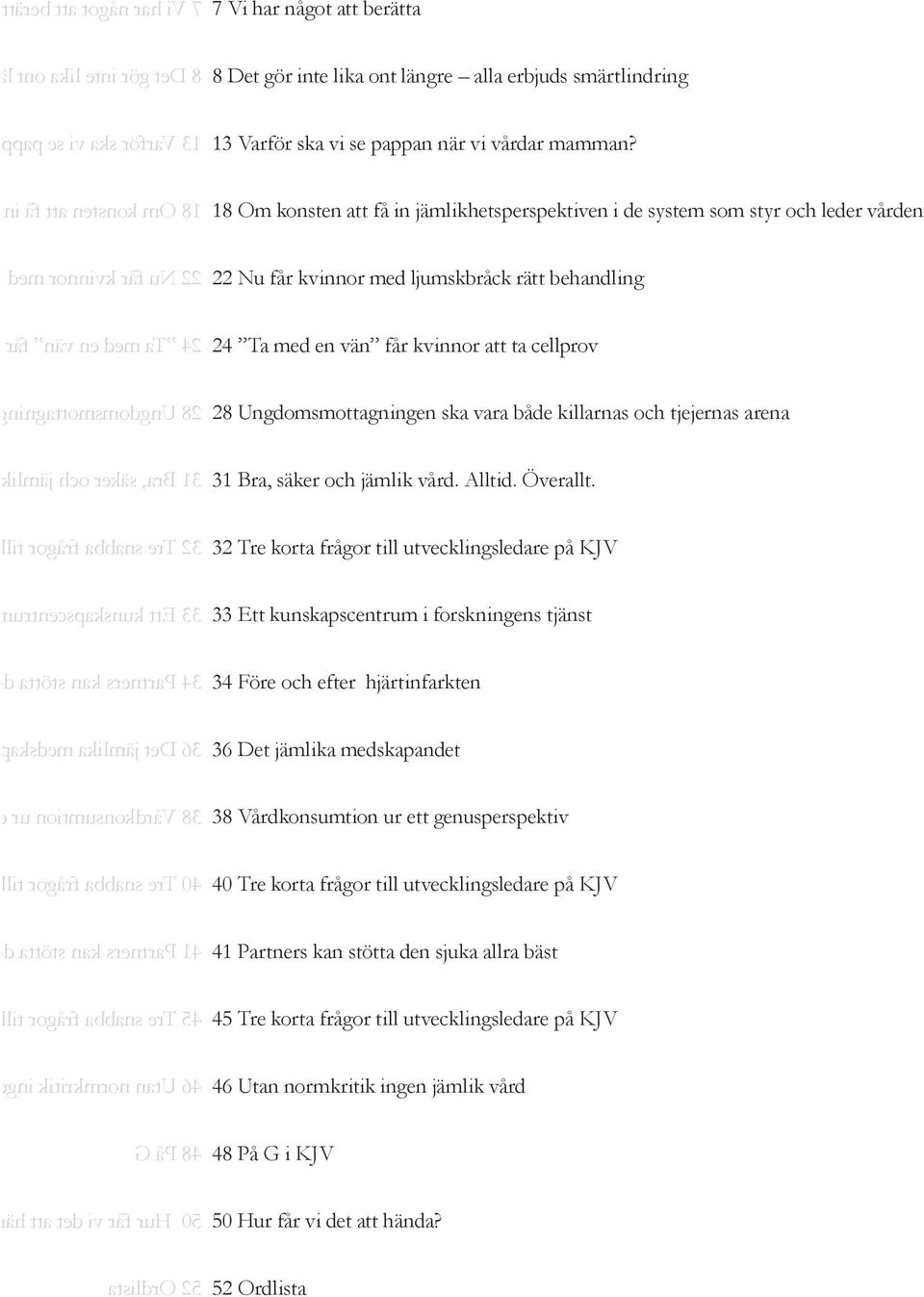 vård. Alltid 28 Ungdomsmottagningen ska vara 24 Ta med en vän får kvinnor att 22 Nu får kvinnor med ljumskbråck 18 Om konsten att få in jämlikhetsp 13 Varför ska vi se pappan när vi vå 8 Det gör inte