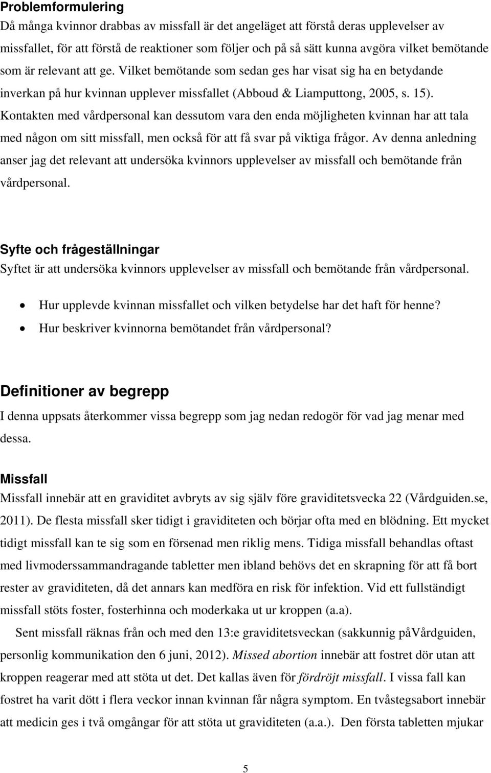 Kontakten med vårdpersonal kan dessutom vara den enda möjligheten kvinnan har att tala med någon om sitt missfall, men också för att få svar på viktiga frågor.