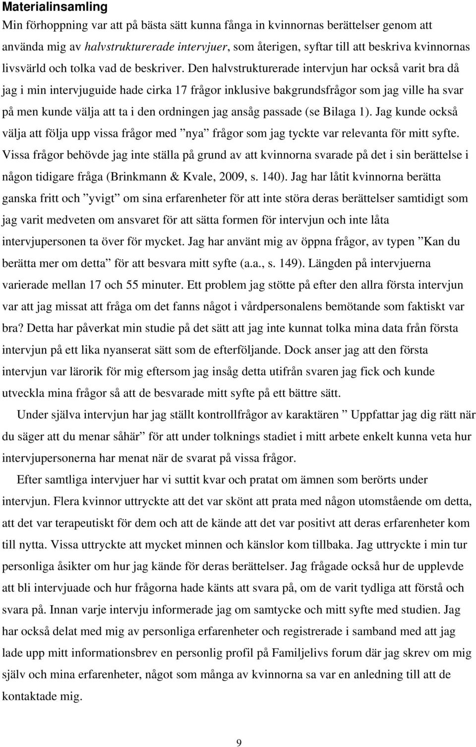 Den halvstrukturerade intervjun har också varit bra då jag i min intervjuguide hade cirka 17 frågor inklusive bakgrundsfrågor som jag ville ha svar på men kunde välja att ta i den ordningen jag ansåg