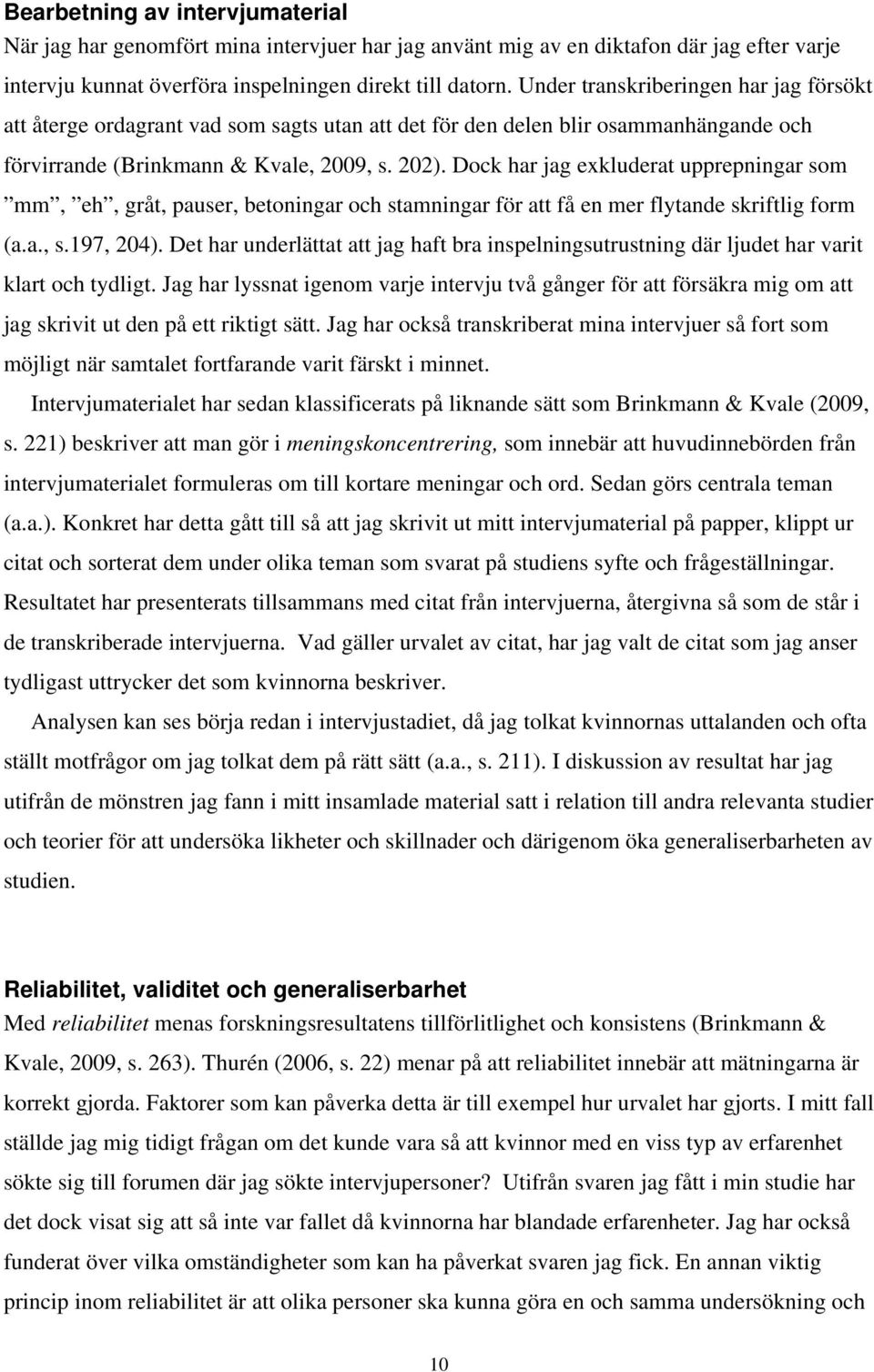 Dock har jag exkluderat upprepningar som mm, eh, gråt, pauser, betoningar och stamningar för att få en mer flytande skriftlig form (a.a., s.197, 204).