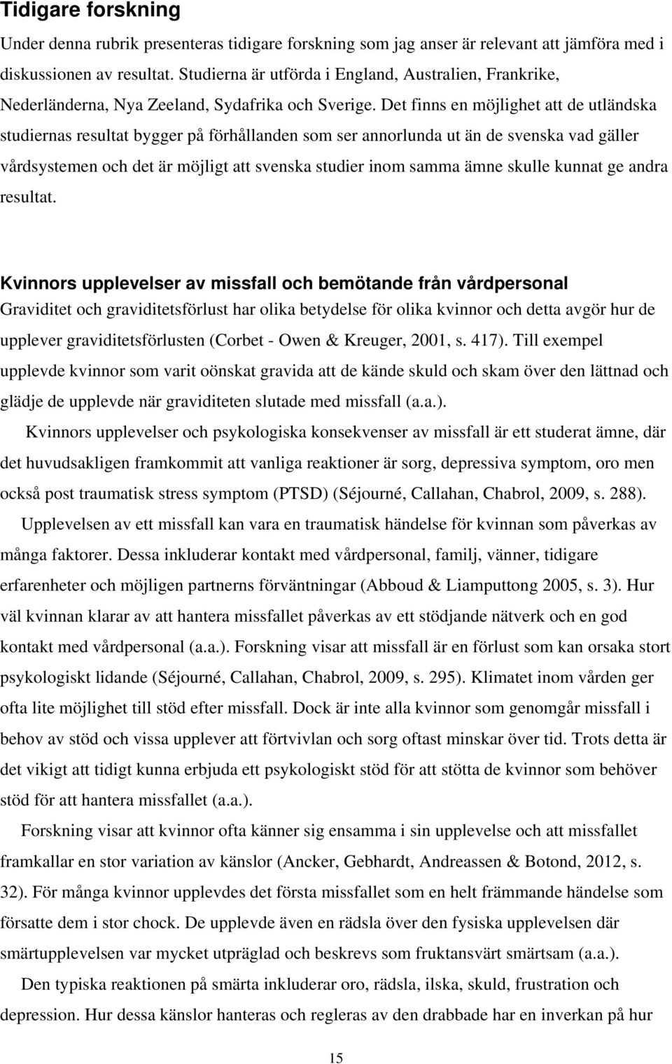 Det finns en möjlighet att de utländska studiernas resultat bygger på förhållanden som ser annorlunda ut än de svenska vad gäller vårdsystemen och det är möjligt att svenska studier inom samma ämne