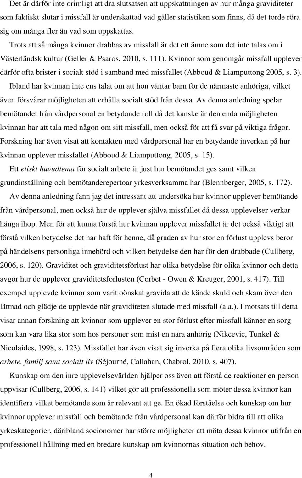 Kvinnor som genomgår missfall upplever därför ofta brister i socialt stöd i samband med missfallet (Abboud & Liamputtong 2005, s. 3).