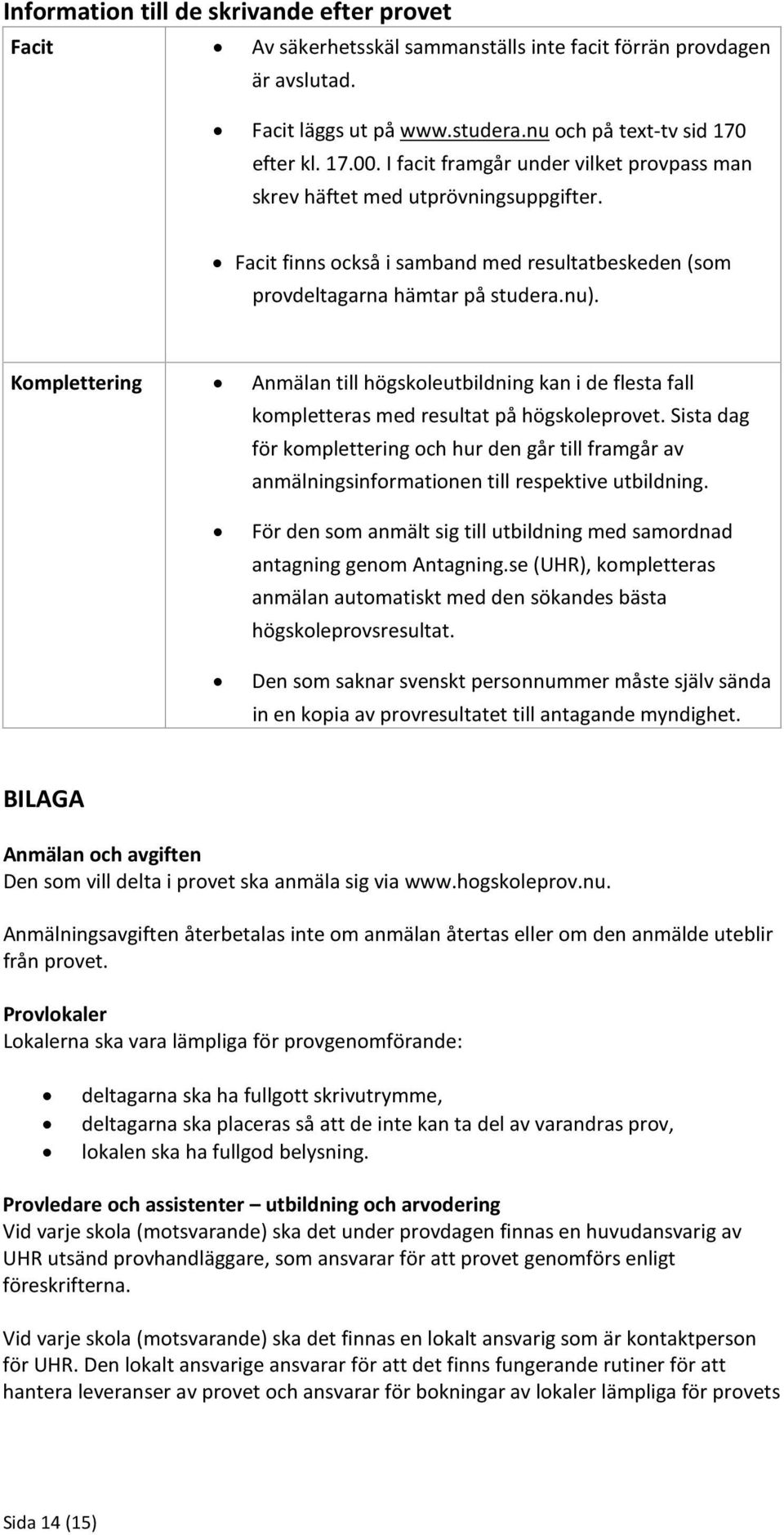 Komplettering Anmälan till högskoleutbildning kan i de flesta fall kompletteras med resultat på högskoleprovet.