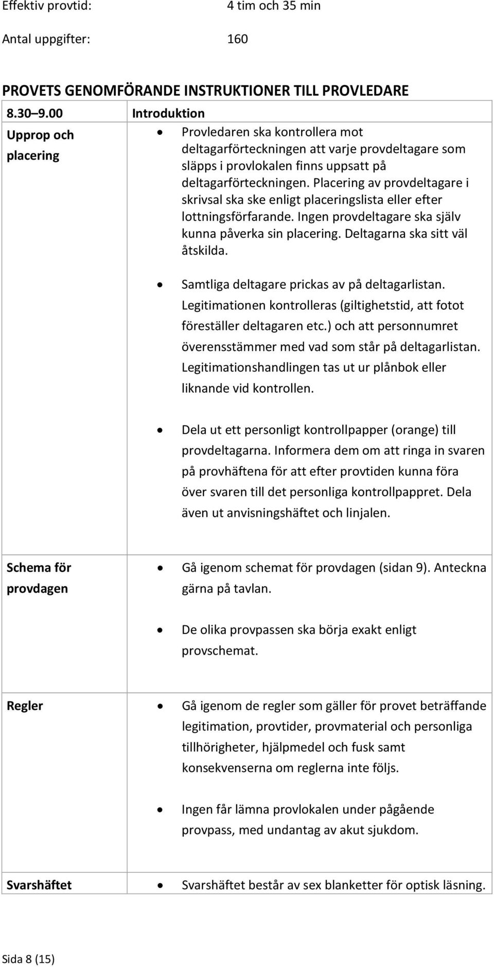 Placering av provdeltagare i skrivsal ska ske enligt placeringslista eller efter lottningsförfarande. Ingen provdeltagare ska själv kunna påverka sin placering. Deltagarna ska sitt väl åtskilda.