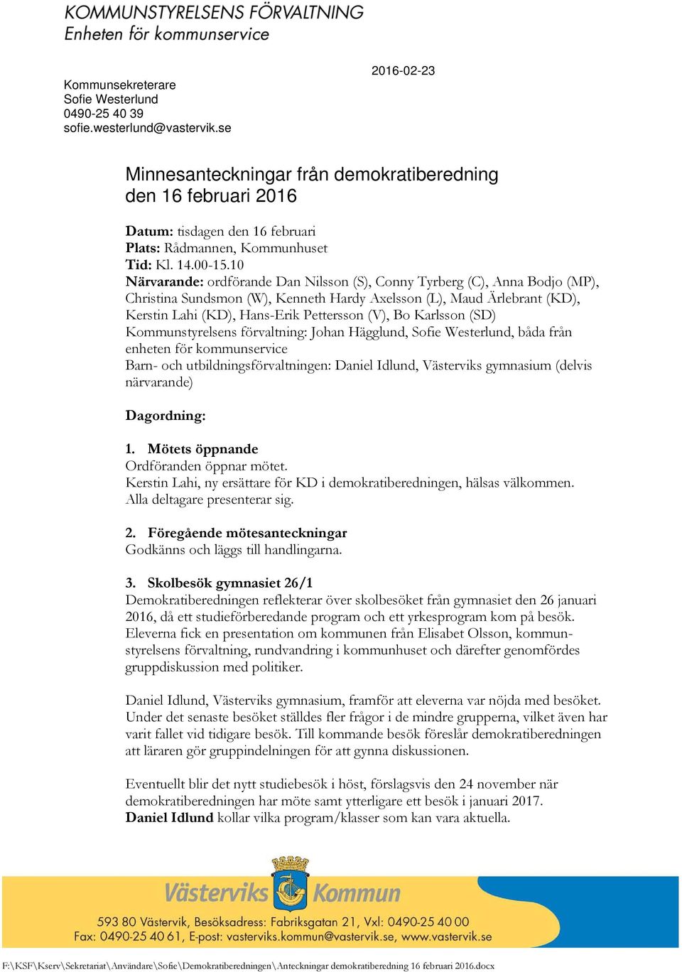 10 Närvarande: ordförande Dan Nilsson (S), Conny Tyrberg (C), Anna Bodjo (MP), Christina Sundsmon (W), Kenneth Hardy Axelsson (L), Maud Ärlebrant (KD), Kerstin Lahi (KD), Hans-Erik Pettersson (V), Bo