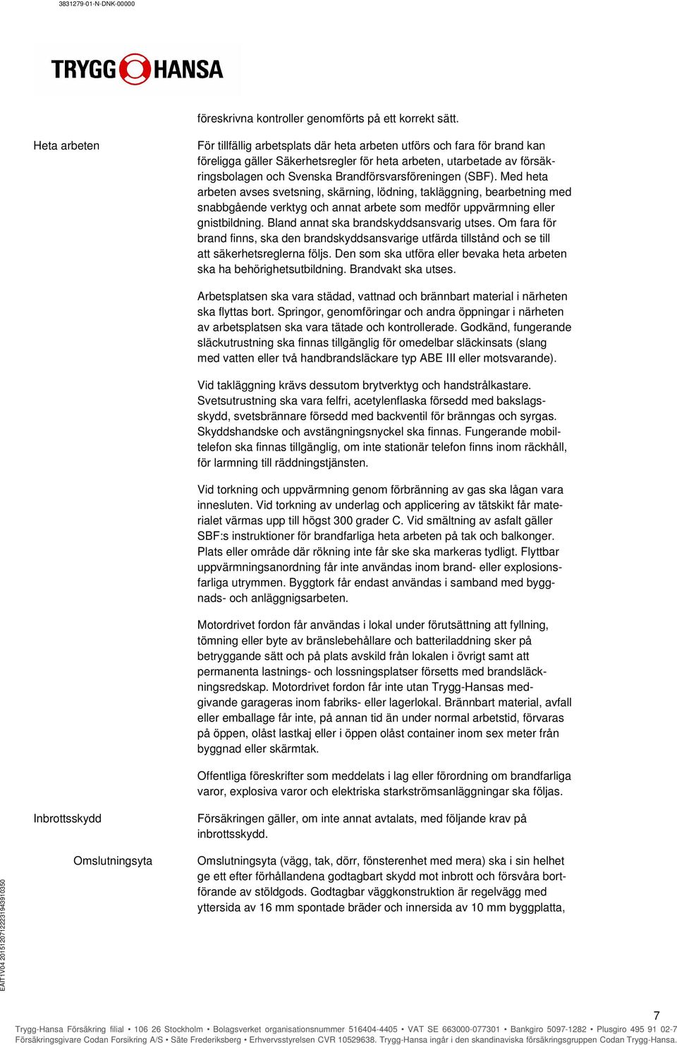 Brandförsvarsföreningen (SBF). Med heta arbeten avses svetsning, skärning, lödning, takläggning, bearbetning med snabbgående verktyg och annat arbete som medför uppvärmning eller gnistbildning.