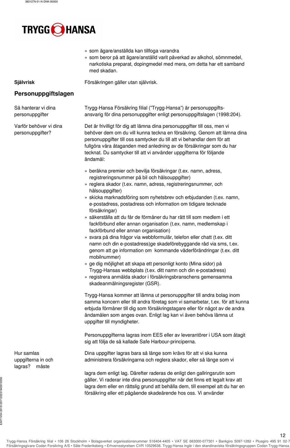 Personuppgiftslagen Så hanterar vi dina Trygg-Hansa Försäkring filial ( Trygg-Hansa ) är personuppgiftspersonuppgifter ansvarig för dina personuppgifter enligt personuppgiftslagen (1998:204).