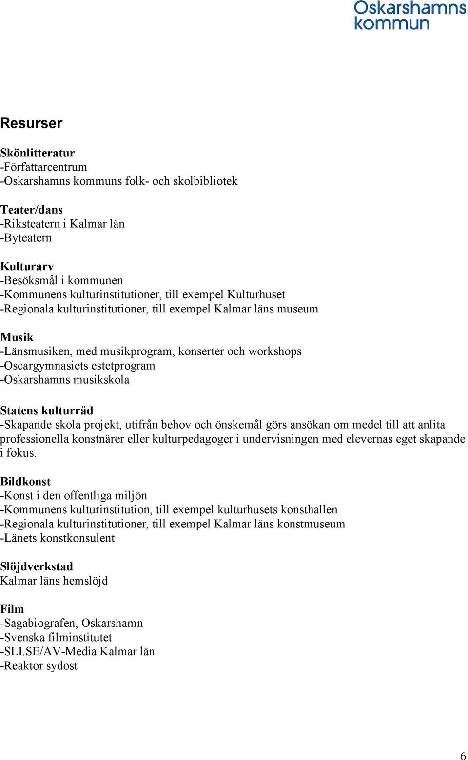 musikskola Statens kulturråd -Skapande skola projekt, utifrån behov och önskemål görs ansökan om medel till att anlita professionella konstnärer eller kulturpedagoger i undervisningen med elevernas