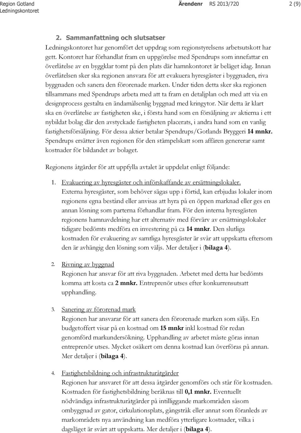 Innan överlåtelsen sker ska regionen ansvara för att evakuera hyresgäster i byggnaden, riva byggnaden och sanera den förorenade marken.