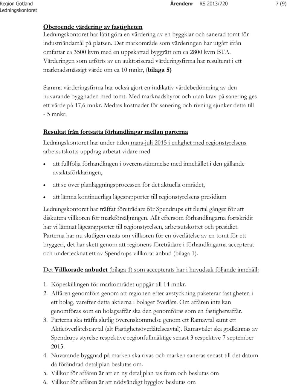 Värderingen som utförts av en auktoriserad värderingsfirma har resulterat i ett marknadsmässigt värde om ca 10 mnkr, (bilaga 5) Samma värderingsfirma har också gjort en indikativ värdebedömning av