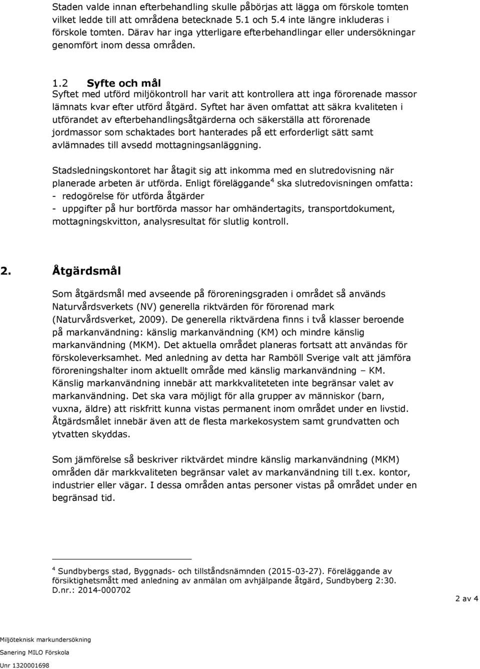 2 Syfte och mål Syftet med utförd miljökontroll har varit att kontrollera att inga förorenade massor lämnats kvar efter utförd åtgärd.