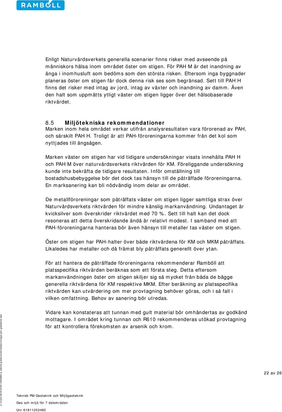 Sett till PAH H finns det risker med intag av jord, intag av växter och inandning av damm. Även den halt som uppmätts ytligt väster om stigen ligger över det hälsobaserade riktvärdet. 8.