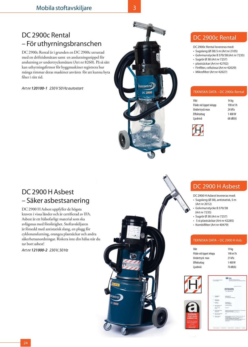 Art nr 120100-1 20 V 50 Hz autostart DC 2900c Rental DC 2900c Rental levereras med: Sugslang (Ø 8) 5 m (Art nr 2105) Golvmunstycke B 70/8 (Art nr 725) Sugrör Ø 8 (Art nr 7257) plastsäckar (Art nr