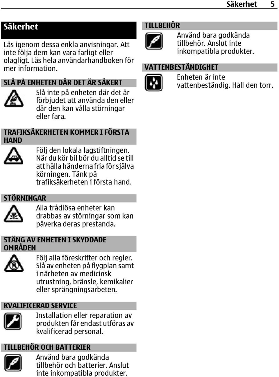 Anslut inte inkompatibla produkter. VATTENBESTÄNDIGHET Enheten är inte vattenbeständig. Håll den torr. TRAFIKSÄKERHETEN KOMMER I FÖRSTA HAND Följ den lokala lagstiftningen.