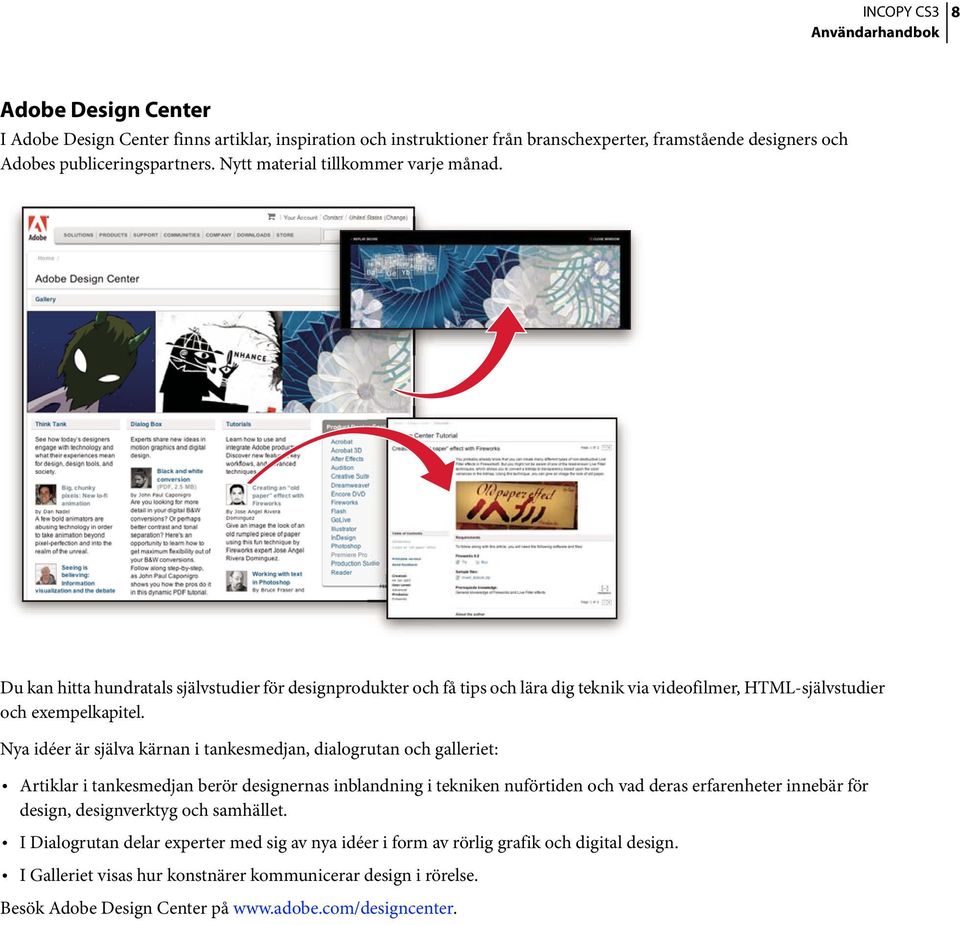 Nya idéer är själva kärnan i tankesmedjan, dialogrutan och galleriet: Artiklar i tankesmedjan berör designernas inblandning i tekniken nuförtiden och vad deras erfarenheter innebär för design,