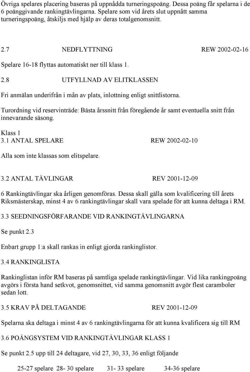 7 NEDFLYTTNING REW 2002-02-16 Spelare 16-18 flyttas automatiskt ner till klass 1. 2.8 UTFYLLNAD AV ELITKLASSEN Fri anmälan underifrån i mån av plats, inlottning enligt snittlistorna.