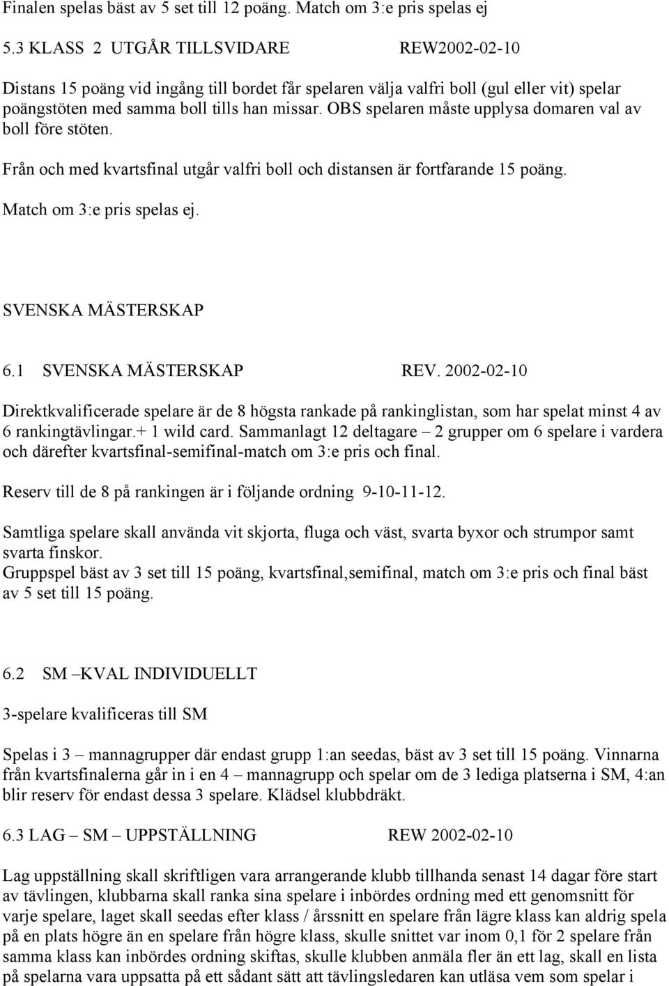 OBS spelaren måste upplysa domaren val av boll före stöten. Från och med kvartsfinal utgår valfri boll och distansen är fortfarande 15 poäng. Match om 3:e pris spelas ej. SVENSKA MÄSTERSKAP 6.