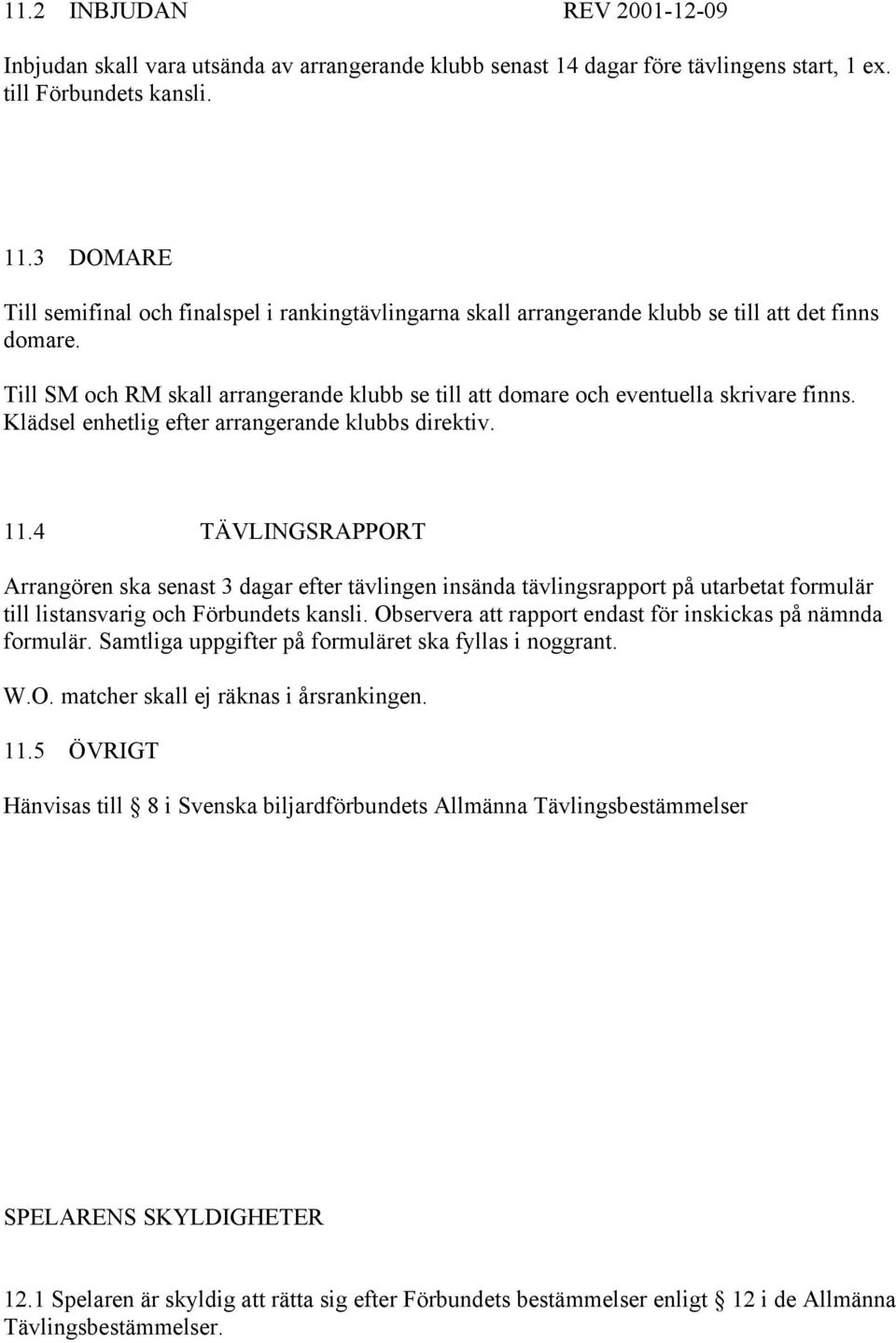 Till SM och RM skall arrangerande klubb se till att domare och eventuella skrivare finns. Klädsel enhetlig efter arrangerande klubbs direktiv. 11.