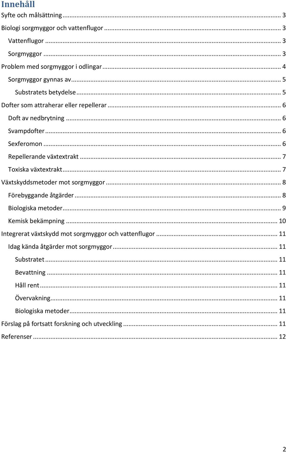 .. 7 Växtskyddsmetoder mot sorgmyggor... 8 Förebyggande åtgärder... 8 Biologiska metoder... 9 Kemisk bekämpning... 10 Integrerat växtskydd mot sorgmyggor och vattenflugor.