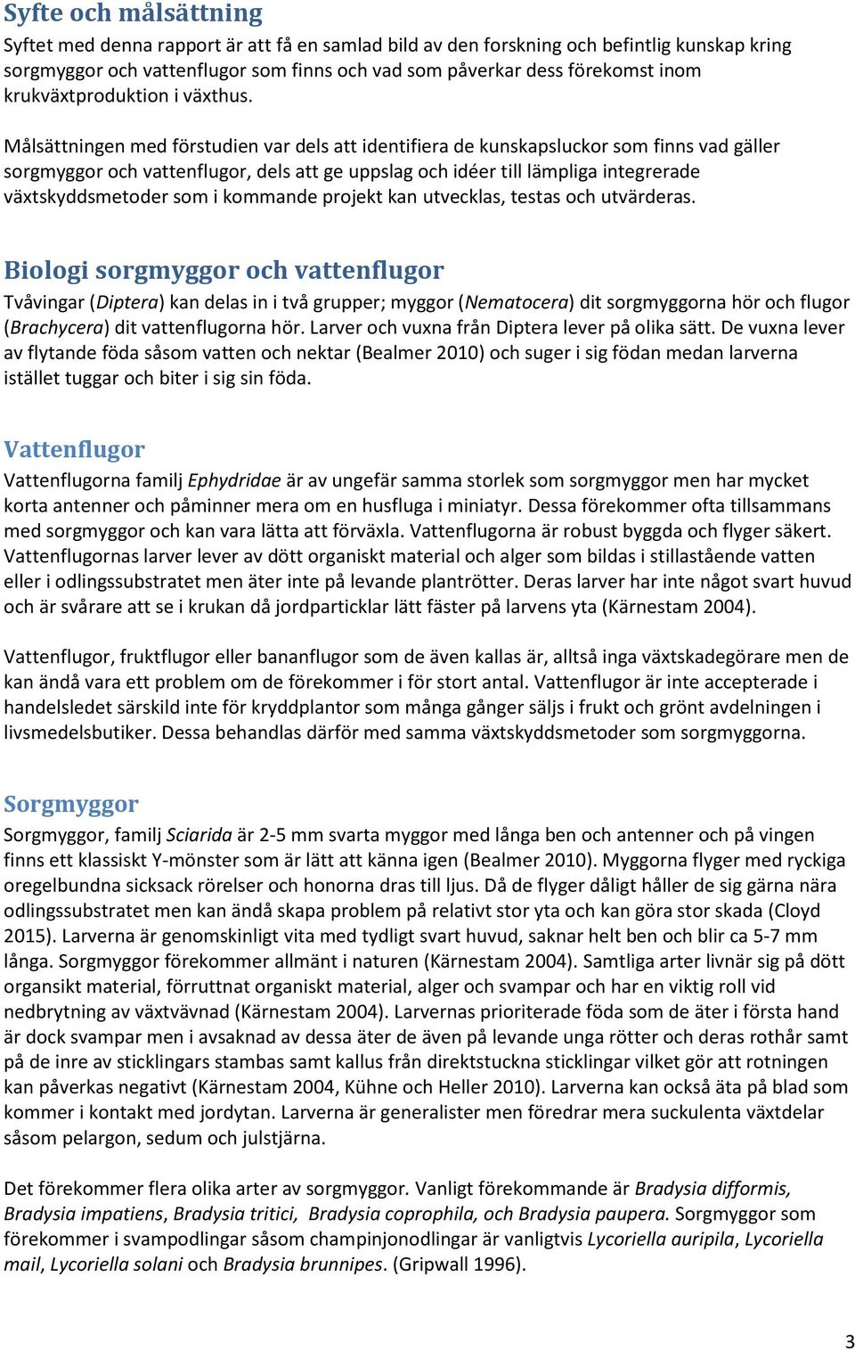 Målsättningen med förstudien var dels att identifiera de kunskapsluckor som finns vad gäller sorgmyggor och vattenflugor, dels att ge uppslag och idéer till lämpliga integrerade växtskyddsmetoder som