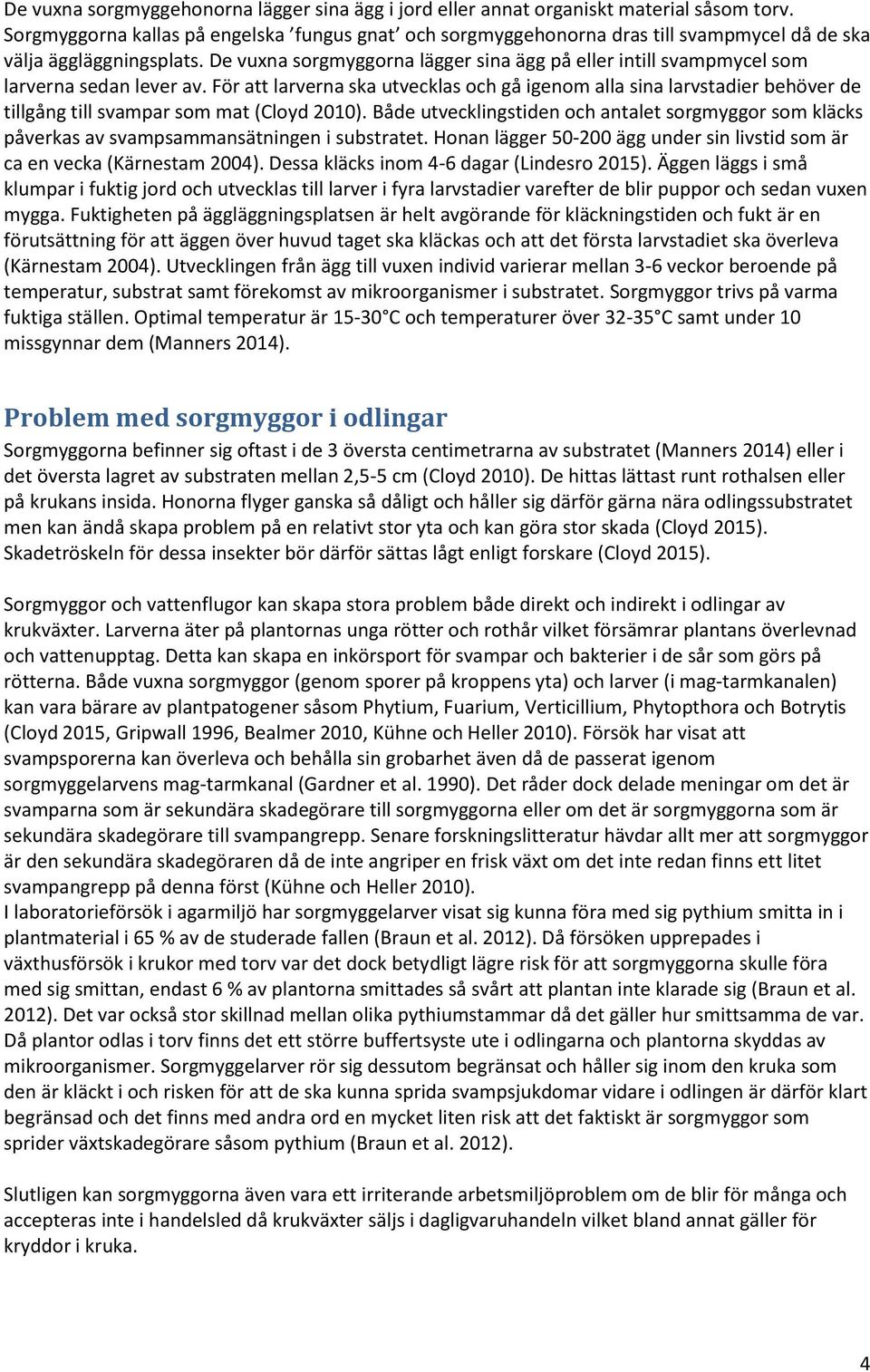 De vuxna sorgmyggorna lägger sina ägg på eller intill svampmycel som larverna sedan lever av.