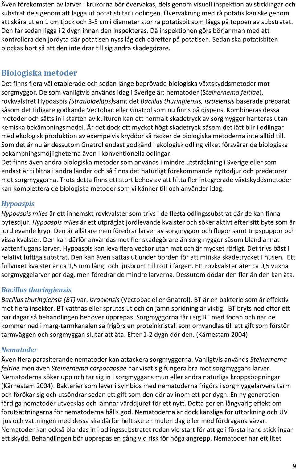 Då inspektionen görs börjar man med att kontrollera den jordyta där potatisen nyss låg och därefter på potatisen. Sedan ska potatisbiten plockas bort så att den inte drar till sig andra skadegörare.