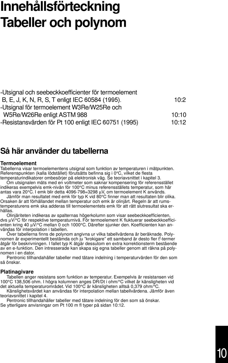 termoelemetes utsigal som fuktio av temperature i mätpukte. Referespukte (kalla lödstället) förutsätts befia sig i 0 C, vilket de flesta temperaturidikatorer ombesörjer på elektroisk väg.