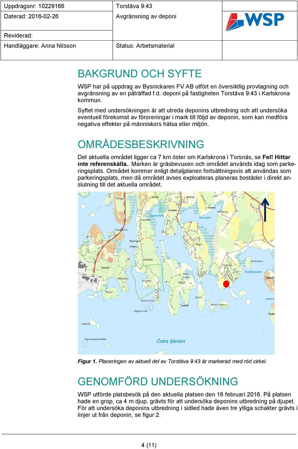 eller miljön. OMRÅDESBESKRIVNING Det aktuella området ligger ca 7 km öster om Karlskrona i Torsnäs, se Fel! Hittar inte referenskälla.