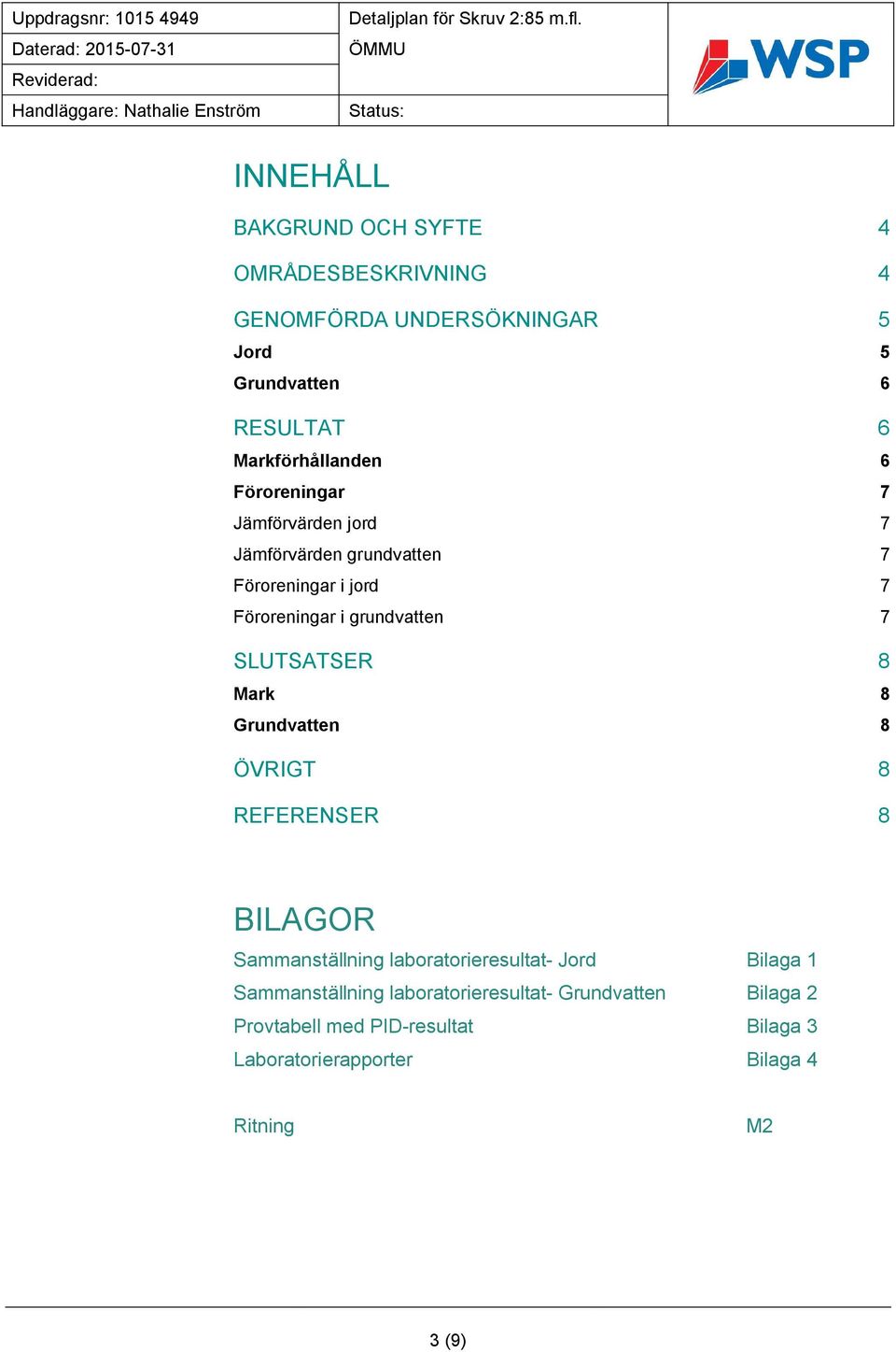 Föroreningar 7 Jämförvärden jord 7 Jämförvärden grundvatten 7 Föroreningar i jord 7 Föroreningar i grundvatten 7 SLUTSATSER 8 8 Grundvatten 8 ÖVRIGT