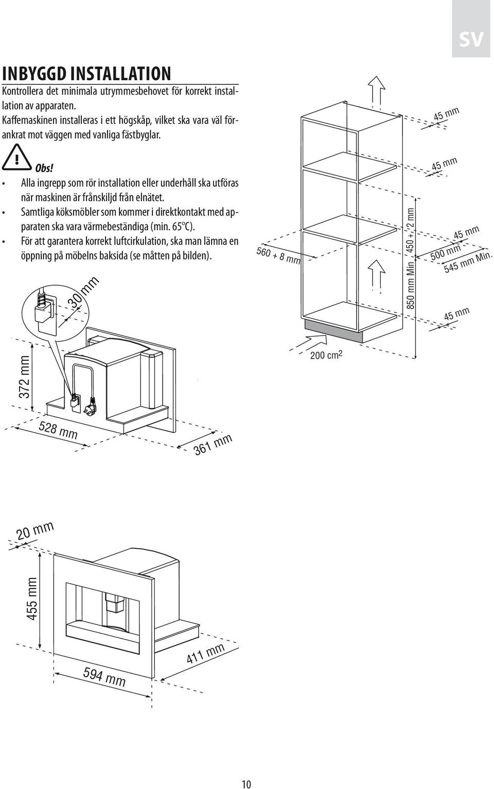 Alla ingrepp som rör installation eller underhåll ska utföras när maskinen är frånskiljd från elnätet. Samtliga köksmöbler som kommer i direktkontakt med apparaten ska vara värmebeständiga (min.