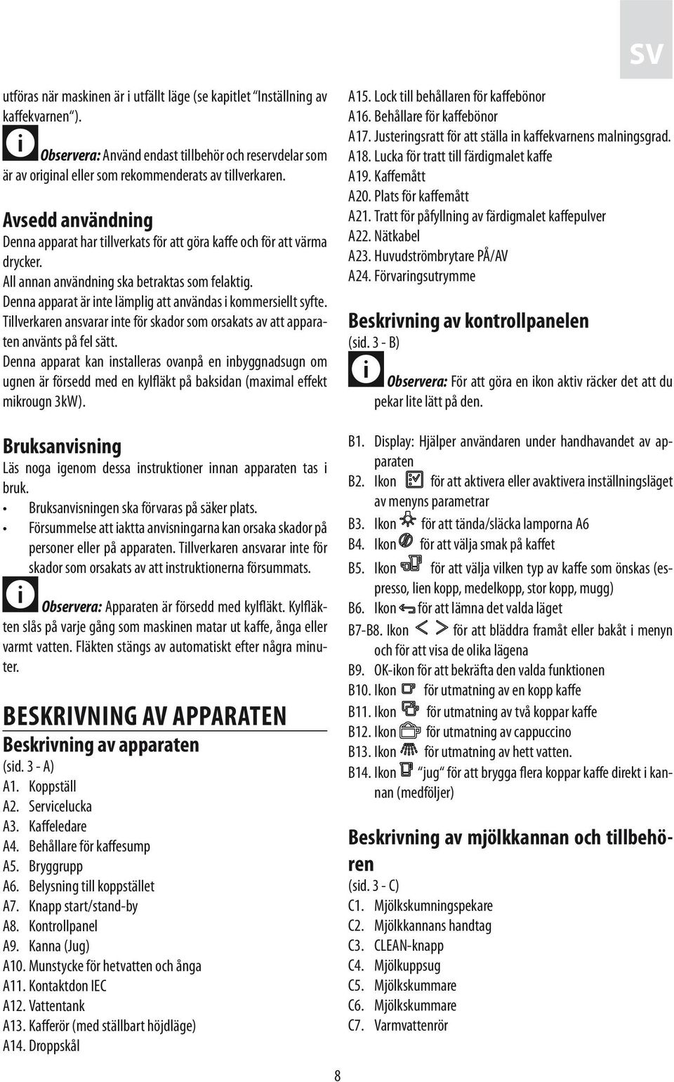 Denna apparat är inte lämplig att användas i kommersiellt syfte. Tillverkaren ansvarar inte för skador som orsakats av att apparaten använts på fel sätt.