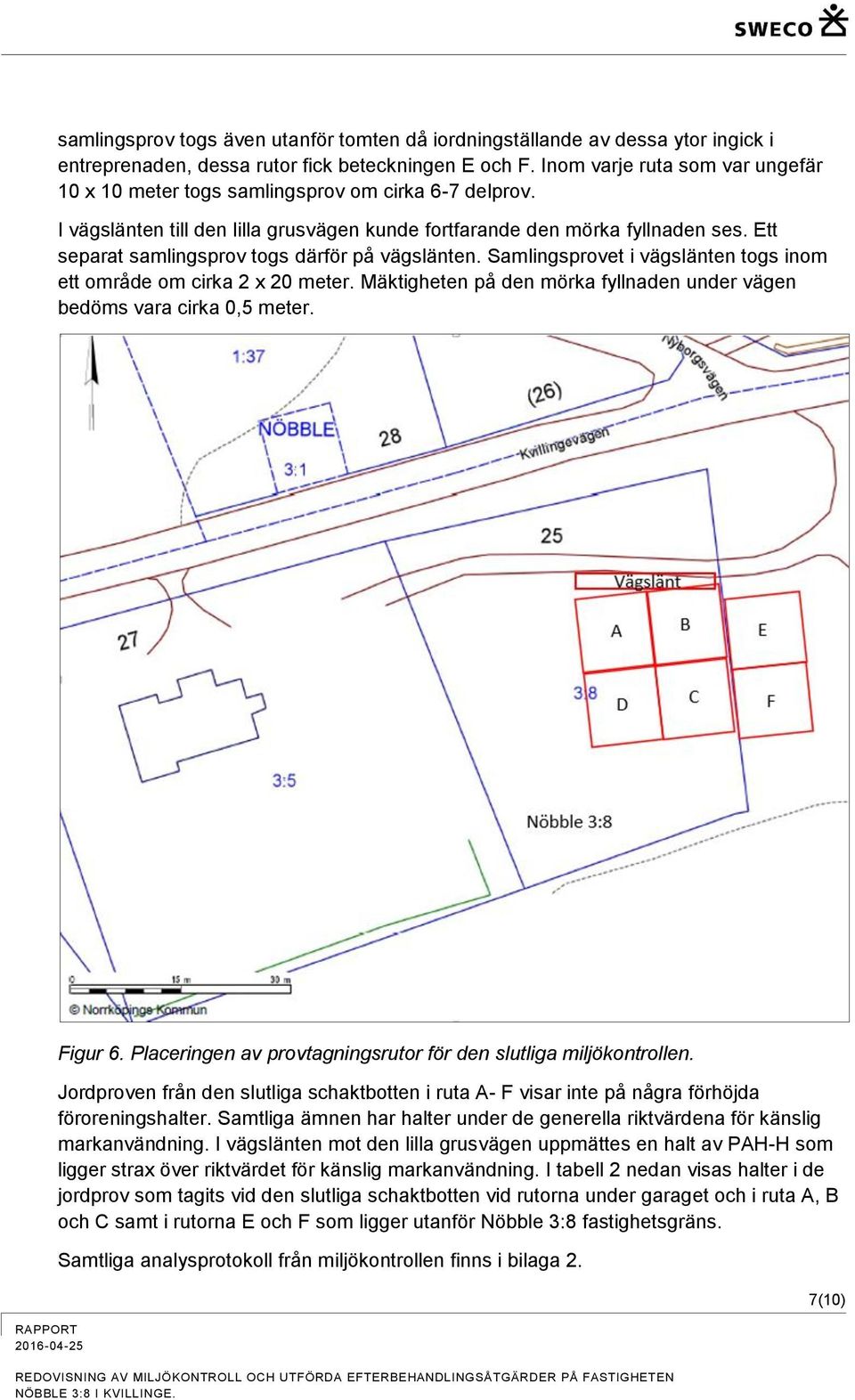 Ett separat samlingsprov togs därför på vägslänten. Samlingsprovet i vägslänten togs inom ett område om cirka 2 x 20 meter. Mäktigheten på den mörka fyllnaden under vägen bedöms vara cirka 0,5 meter.