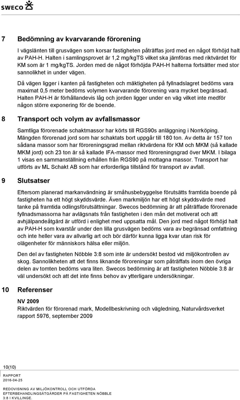 Då vägen ligger i kanten på fastigheten och mäktigheten på fyllnadslagret bedöms vara maximat 0,5 meter bedöms volymen kvarvarande förorening vara mycket begränsad.