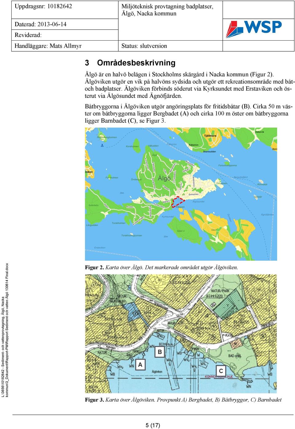 Älgöviken förbinds söderut via Kyrksundet med Erstaviken och österut via Älgösundet med Ägnöfjärden.