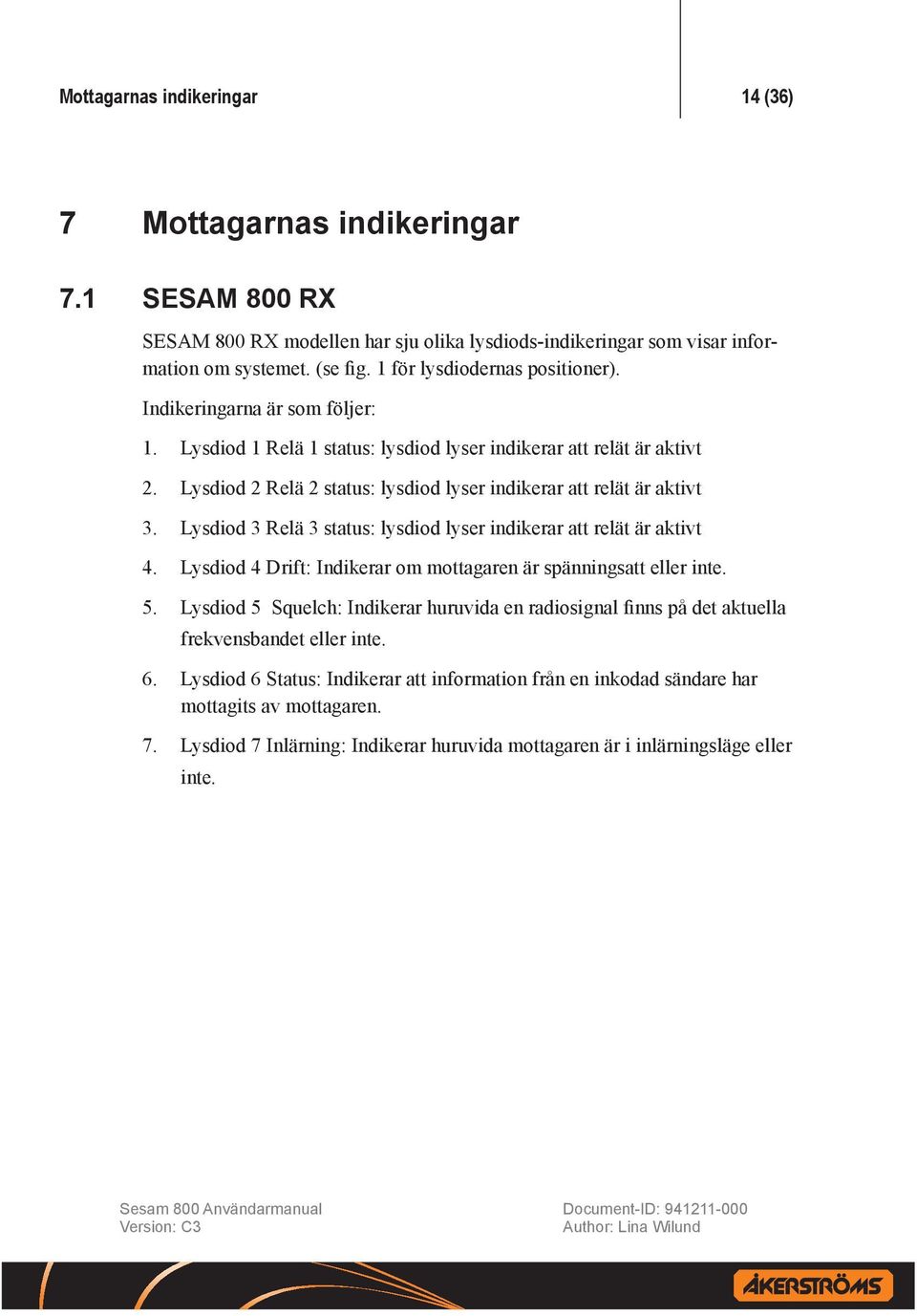 Lysdiod 1 Relä 1 status: lysdiod lyser indikerar att relät är aktivt Lysdiod 2 Relä 2 status: lysdiod lyser indikerar att relät är aktivt Lysdiod 3 Relä 3 status: lysdiod lyser indikerar att relät är