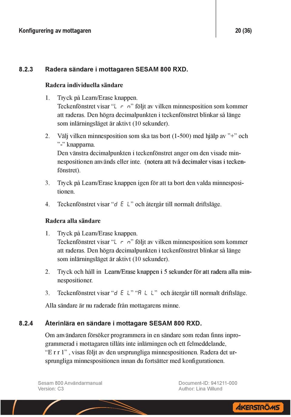 Välj vilken minnesposition som ska tas bort (1-500) med hjälp av + och - knapparna. Den vänstra decimalpunkten i teckenfönstret anger om den visade minnespositionen används eller inte.