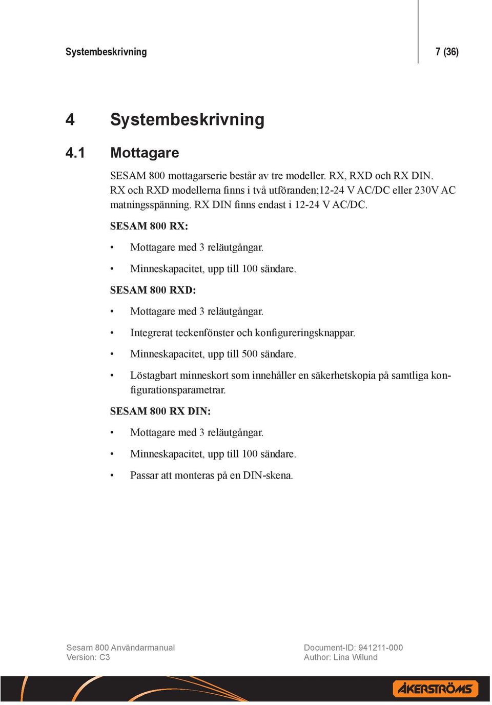 Minneskapacitet, upp till 100 sändare. SESAM 800 RXD: Mottagare med 3 reläutgångar. Integrerat teckenfönster och konfigureringsknappar.