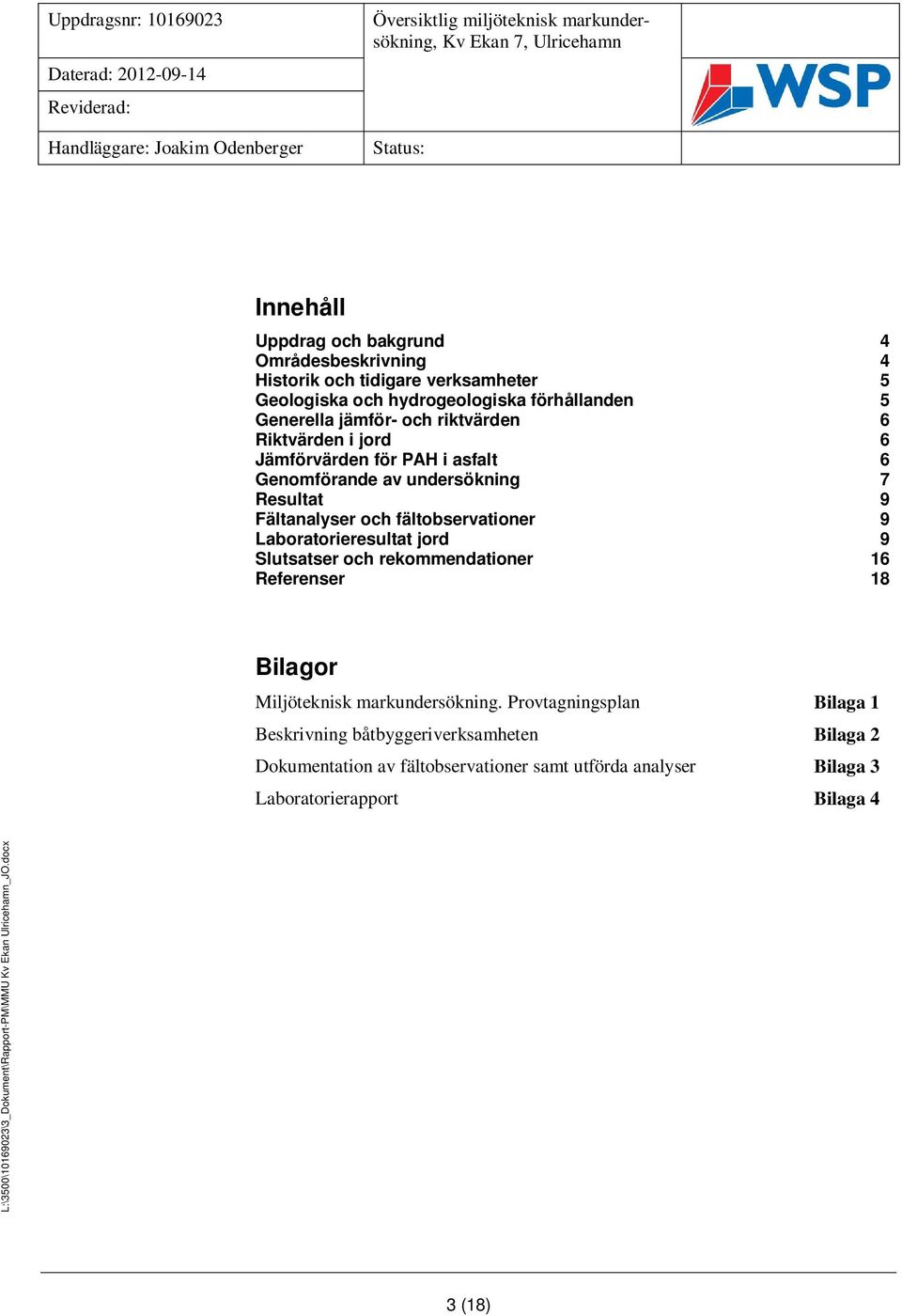 Genomförande av undersökning 7 Resultat 9 Fältanalyser och fältobservationer 9 Laboratorieresultat jord 9 Slutsatser och rekommendationer 16 Referenser 18 Bilagor Miljöteknisk markundersökning.