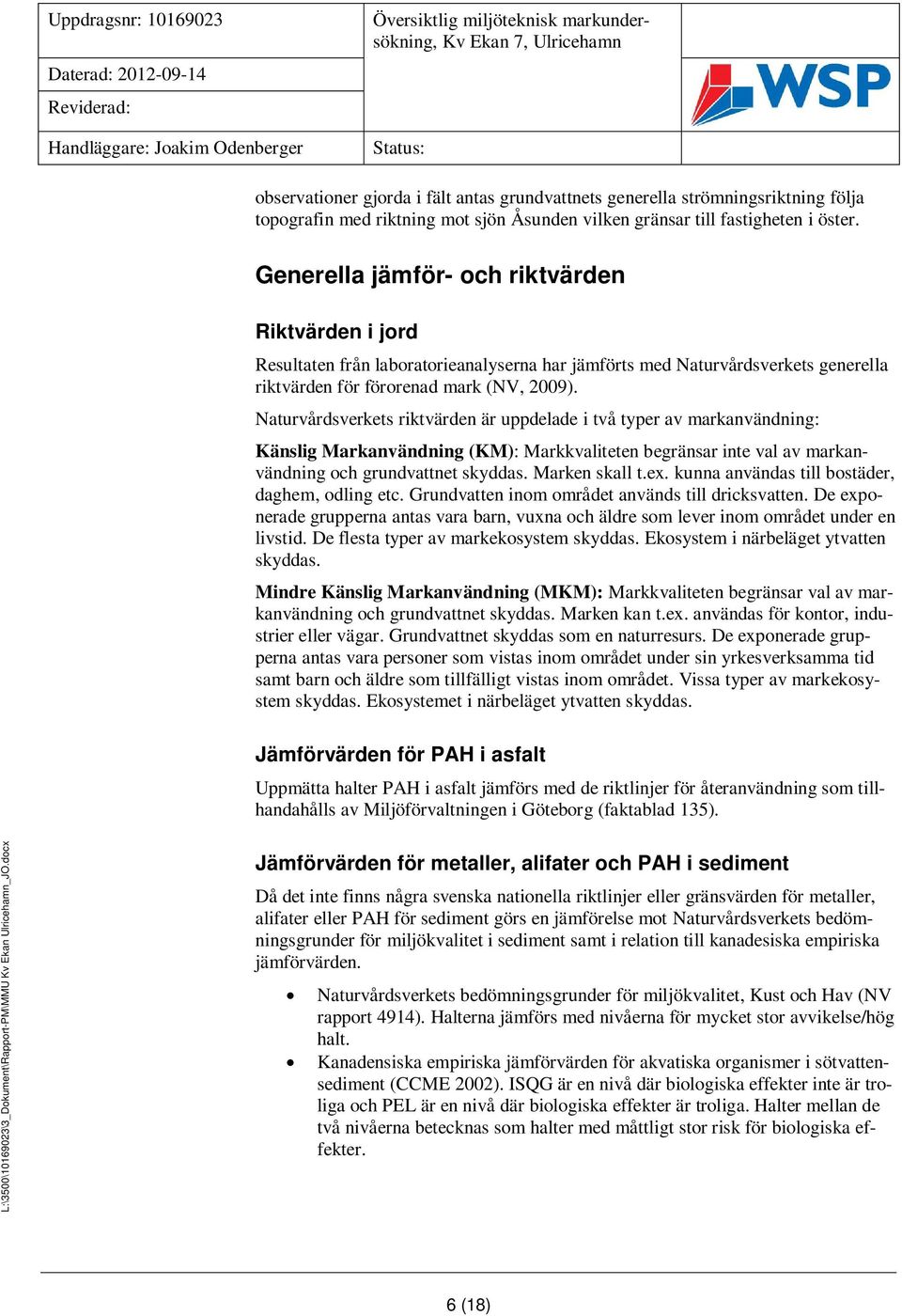 Generella jämför- och riktvärden Riktvärden i jord Resultaten från laboratorieanalyserna har jämförts med Naturvårdsverkets generella riktvärden för förorenad mark (NV, 2009).