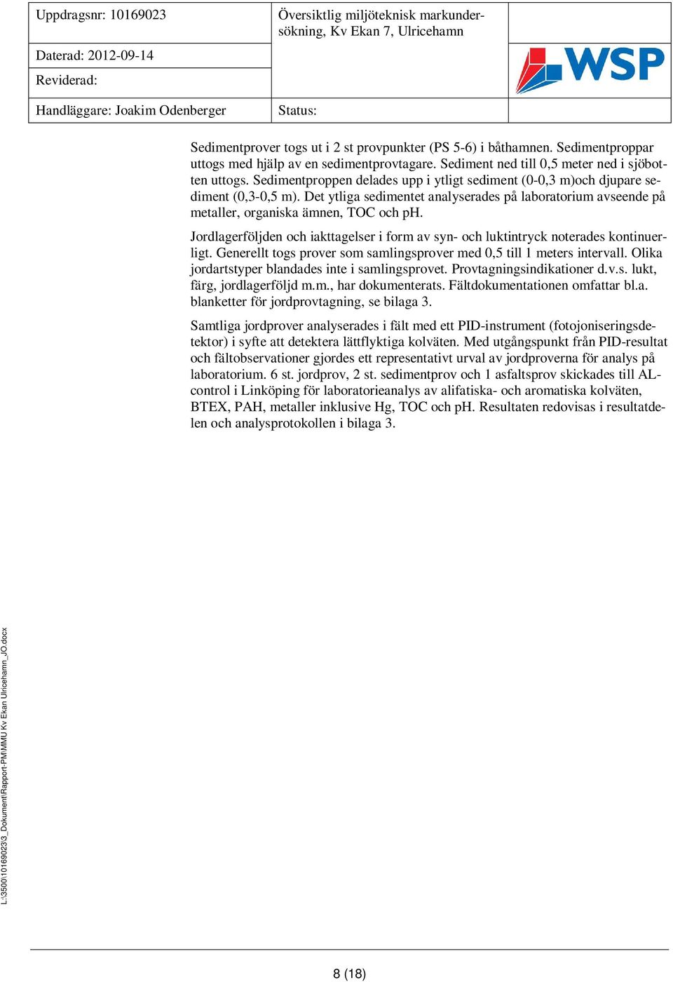 Sedimentproppen delades upp i ytligt sediment (0-0,3 m)och djupare sediment (0,3-0,5 m). Det ytliga sedimentet analyserades på laboratorium avseende på metaller, organiska ämnen, TOC och ph.