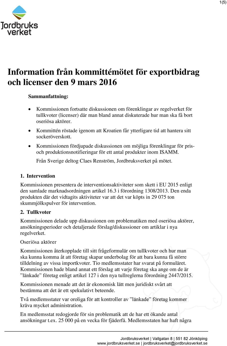 Kommissionen fördjupade diskussionen om möjliga förenklingar för prisoch produktionsnotifieringar för ett antal produkter inom ISAMM. Från Sverige deltog Claes Renström, Jordbruksverket på mötet. 1.