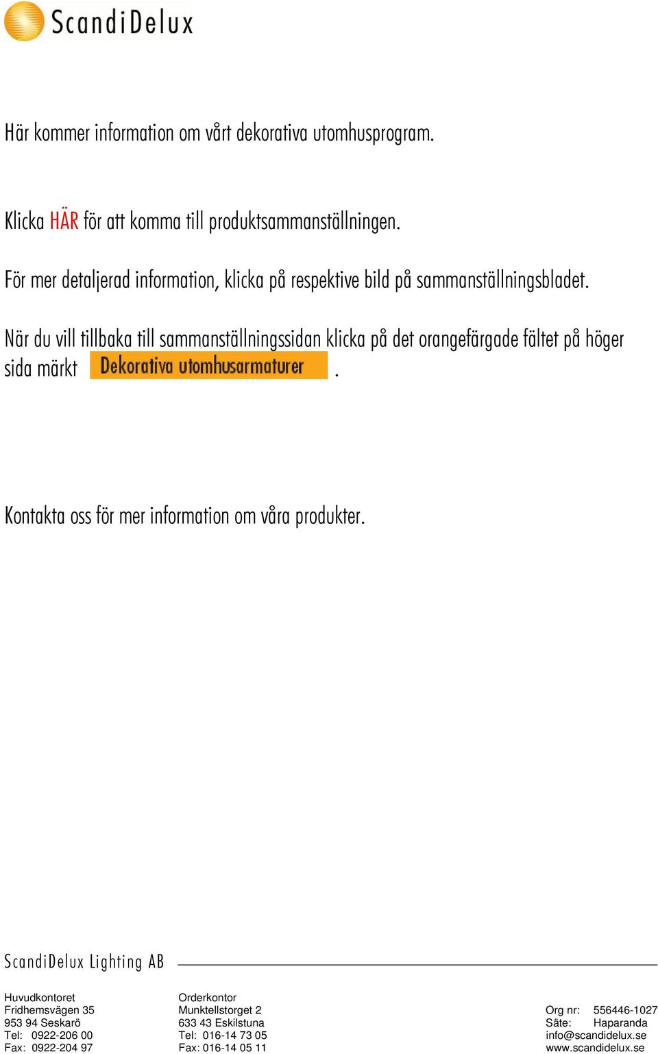 När du vill tillbaka till sammanställningssidan klicka på det orangefärgade fältet på höger sida märkt. Kontakta oss för mer information om våra produkter.