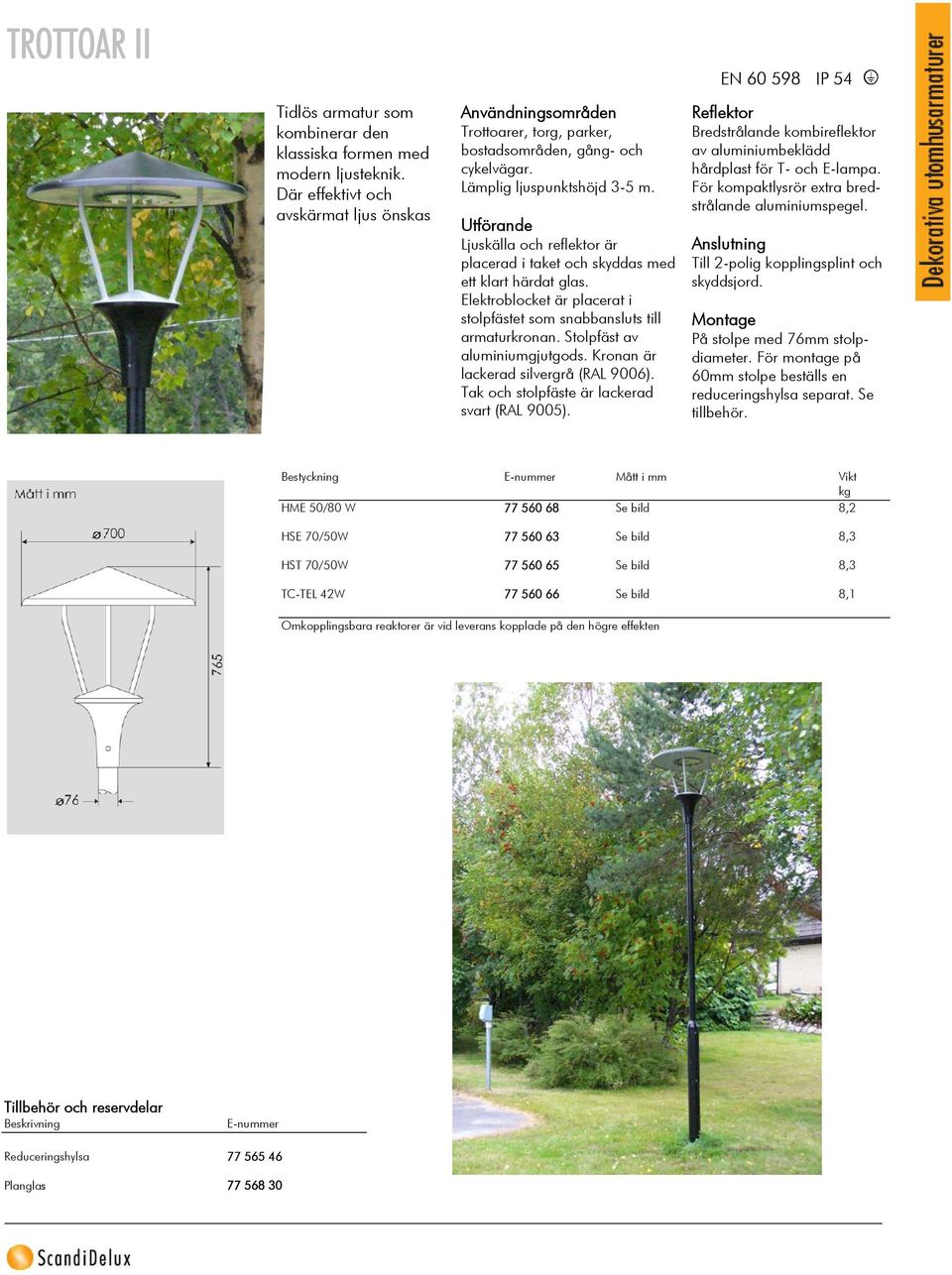 Ljuskälla och reflektor är placerad i taket och skyddas med ett klart härdat glas. Elektroblocket är placerat i stolpfästet som snabbansluts till armaturkronan. Stolpfäst av aluminiumgjutgods.