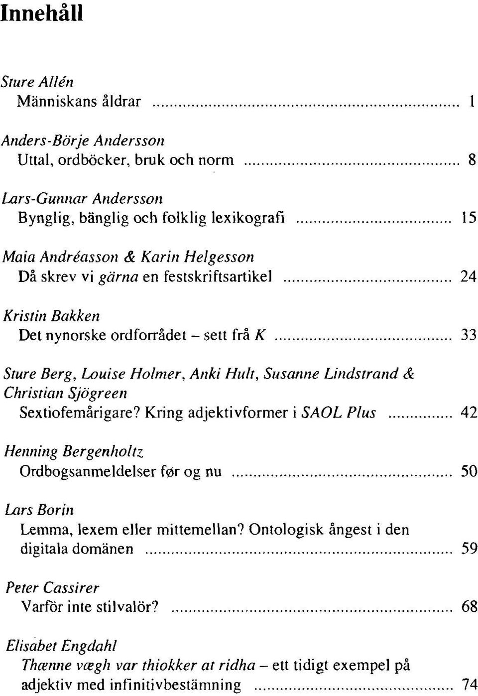 Christian Sjögreen Sextiofemårigare? Kring adjektivformer i SAOL Plus 42 Henning Bergenholtz Ordbogsanmeldelser f0r og nu 50 Lars Borin Lemma, lexem eller mittemellan?