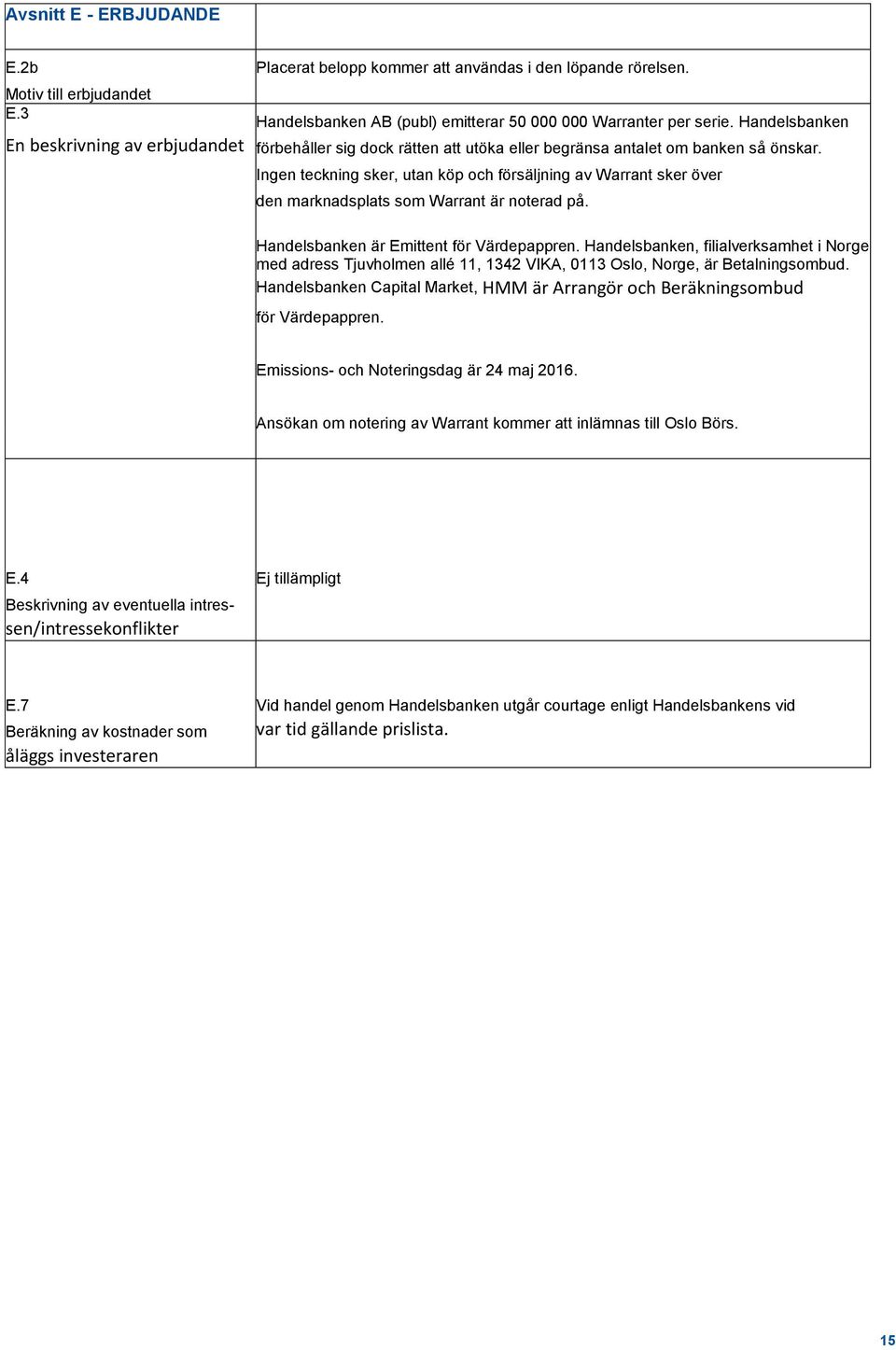 Ingen teckning sker, utan köp och försäljning av sker över den marknadsplats som är noterad på. Handelsbanken är Emittent för Värdepappren.