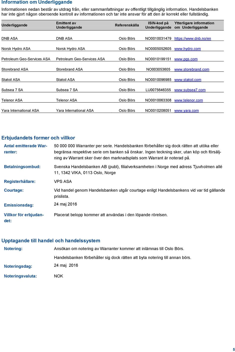 Underliggande Emittent av Underliggande Referenskälla ISIN-kod på Underliggande Ytterligare information om Underliggande DNB ASA DNB ASA Oslo Börs NO0010031479 https://www.dnb.