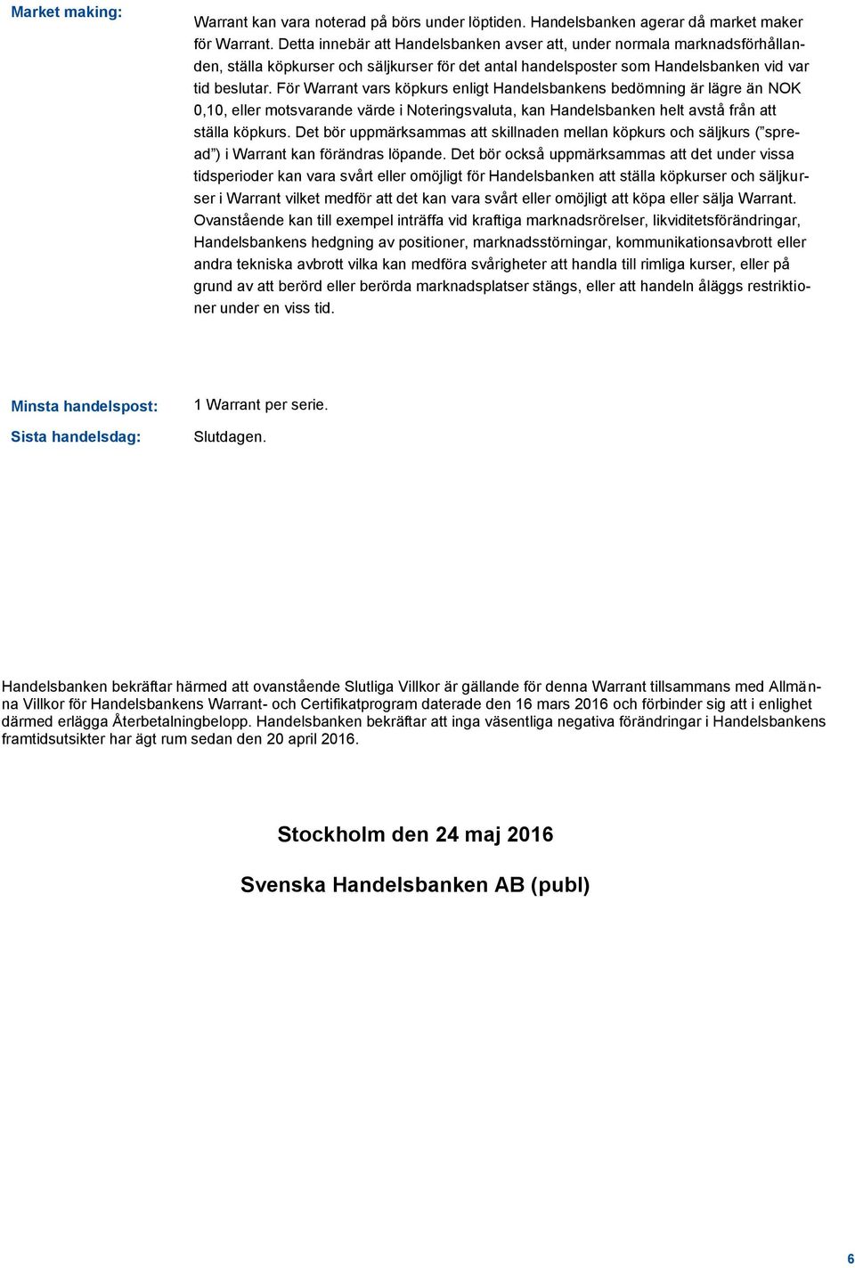 För vars köpkurs enligt Handelsbankens bedömning är lägre än NOK 0,10, eller motsvarande värde i Noteringsvaluta, kan Handelsbanken helt avstå från att ställa köpkurs.